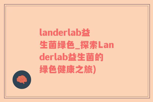 landerlab益生菌绿色_探索Landerlab益生菌的绿色健康之旅)