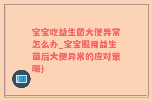 宝宝吃益生菌大便异常怎么办_宝宝服用益生菌后大便异常的应对策略)