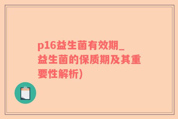 p16益生菌有效期_益生菌的保质期及其重要性解析)