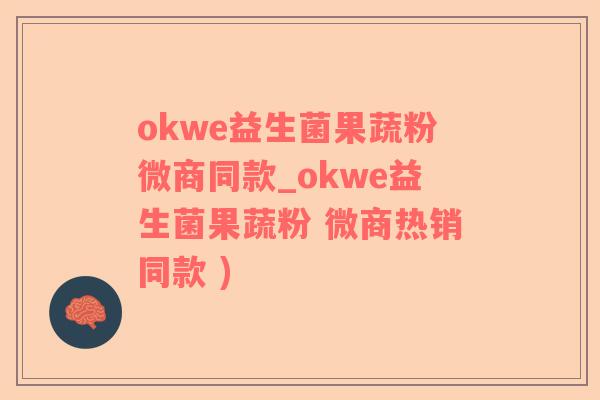 okwe益生菌果蔬粉微商同款_okwe益生菌果蔬粉 微商热销同款 )