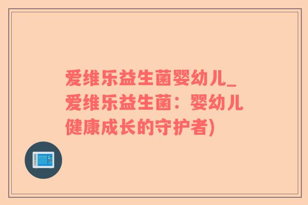 爱维乐益生菌婴幼儿_爱维乐益生菌：婴幼儿健康成长的守护者)