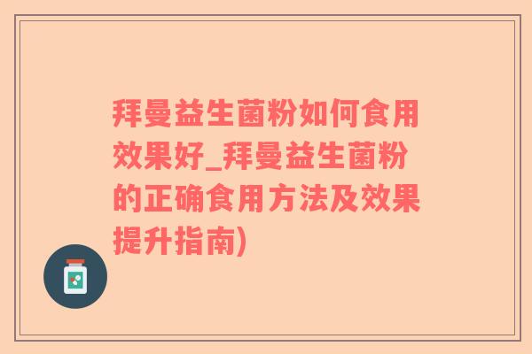 拜曼益生菌粉如何食用效果好_拜曼益生菌粉的正确食用方法及效果提升指南)