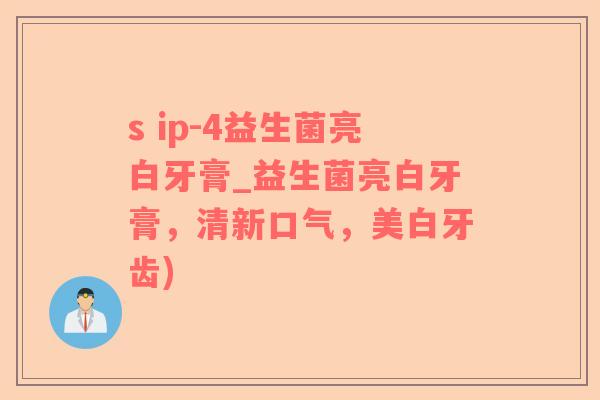 s ip-4益生菌亮白牙膏_益生菌亮白牙膏，清新口气，美白牙齿)