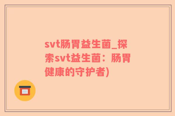 svt肠胃益生菌_探索svt益生菌：肠胃健康的守护者)