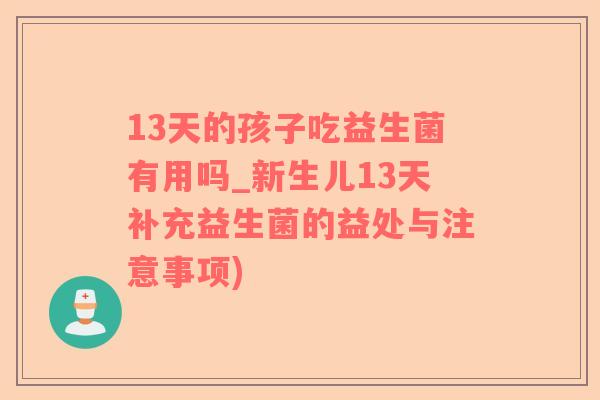 13天的孩子吃益生菌有用吗_新生儿13天补充益生菌的益处与注意事项)