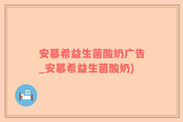 安慕希益生菌酸奶广告_安慕希益生菌酸奶)