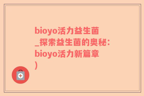 bioyo活力益生菌_探索益生菌的奥秘：bioyo活力新篇章)