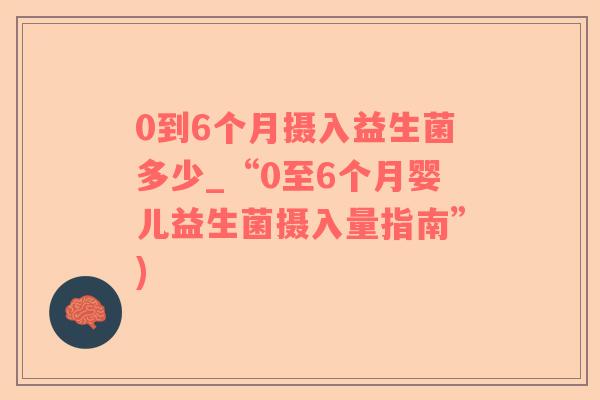 0到6个月摄入益生菌多少_“0至6个月婴儿益生菌摄入量指南”)