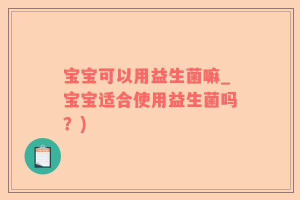 宝宝可以用益生菌嘛_宝宝适合使用益生菌吗？)