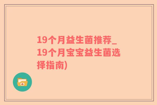 19个月益生菌推荐_19个月宝宝益生菌选择指南)