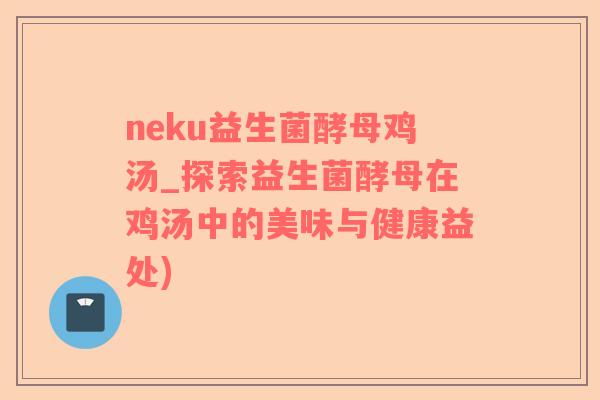 neku益生菌酵母鸡汤_探索益生菌酵母在鸡汤中的美味与健康益处)