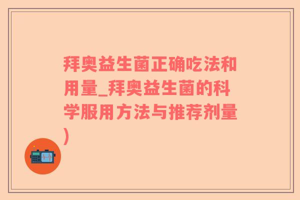 拜奥益生菌正确吃法和用量_拜奥益生菌的科学服用方法与推荐剂量)
