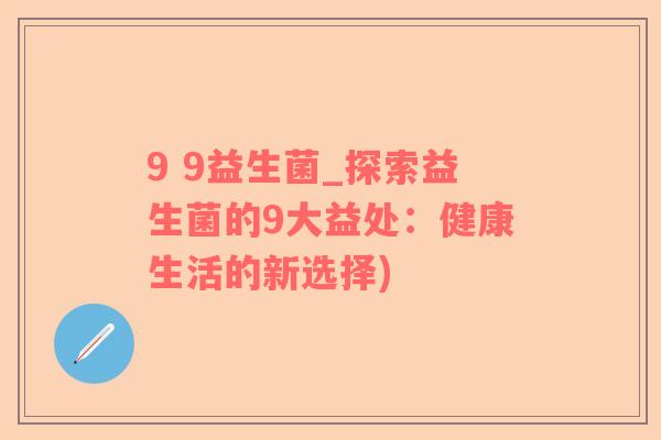 9 9益生菌_探索益生菌的9大益处：健康生活的新选择)