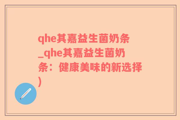 qhe其嘉益生菌奶条_qhe其嘉益生菌奶条：健康美味的新选择)