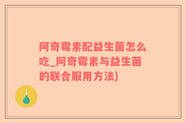 阿奇霉素配益生菌怎么吃_阿奇霉素与益生菌的联合服用方法)