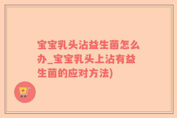 宝宝乳头沾益生菌怎么办_宝宝乳头上沾有益生菌的应对方法)