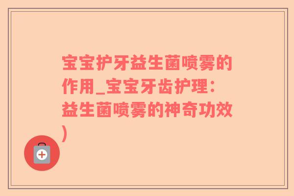 宝宝护牙益生菌喷雾的作用_宝宝牙齿护理：益生菌喷雾的神奇功效)