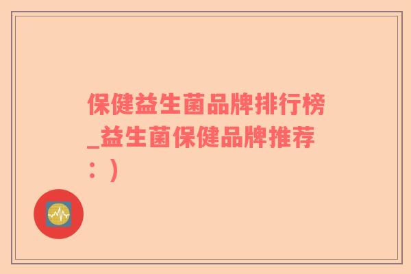 保健益生菌品牌排行榜_益生菌保健品牌推荐：)