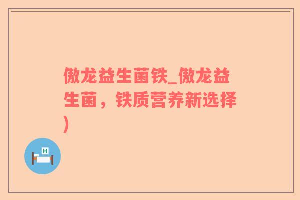 傲龙益生菌铁_傲龙益生菌，铁质营养新选择)