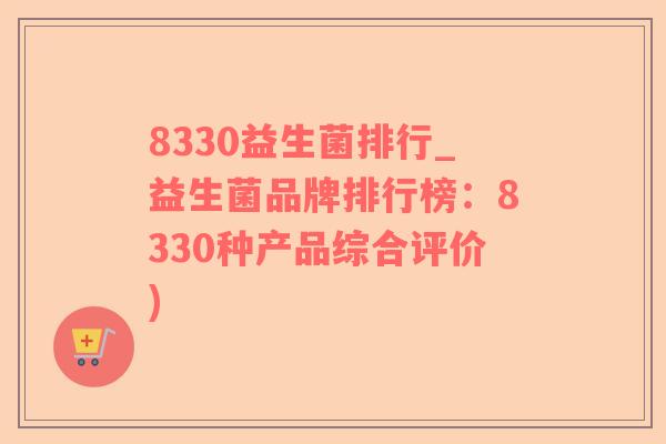 8330益生菌排行_益生菌品牌排行榜：8330种产品综合评价)