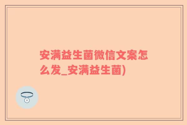 安满益生菌微信文案怎么发_安满益生菌)
