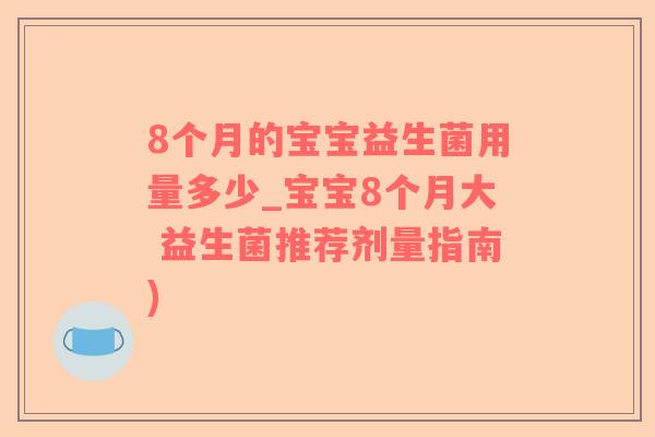 8个月的宝宝益生菌用量多少_宝宝8个月大 益生菌推荐剂量指南)