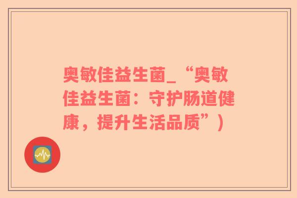 奥敏佳益生菌_“奥敏佳益生菌：守护肠道健康，提升生活品质”)