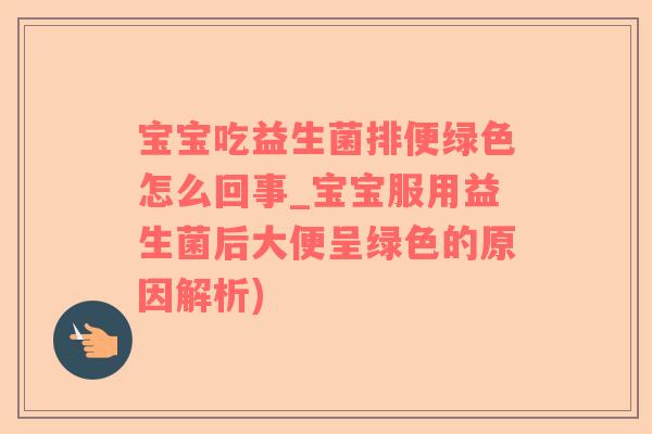 宝宝吃益生菌排便绿色怎么回事_宝宝服用益生菌后大便呈绿色的原因解析)