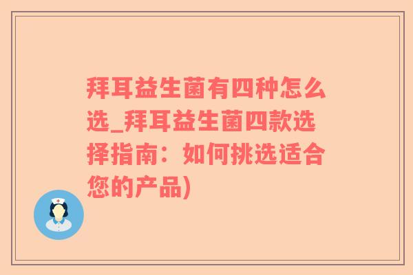 拜耳益生菌有四种怎么选_拜耳益生菌四款选择指南：如何挑选适合您的产品)