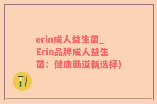 erin成人益生菌_Erin品牌成人益生菌：健康肠道新选择)