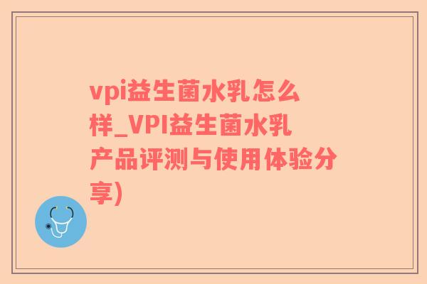 vpi益生菌水乳怎么样_VPI益生菌水乳产品评测与使用体验分享)
