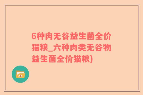 6种肉无谷益生菌全价猫粮_六种肉类无谷物益生菌全价猫粮)