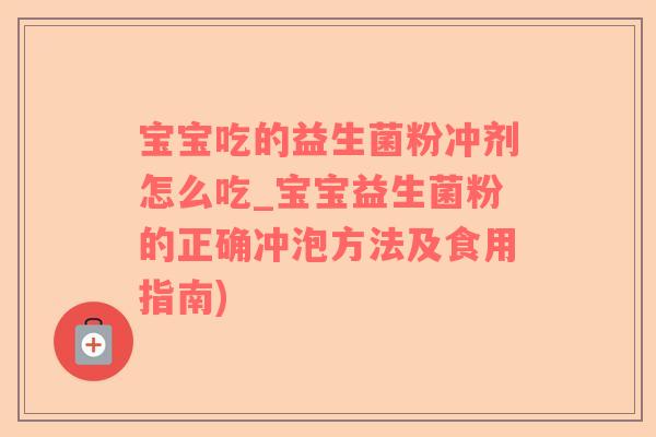 宝宝吃的益生菌粉冲剂怎么吃_宝宝益生菌粉的正确冲泡方法及食用指南)