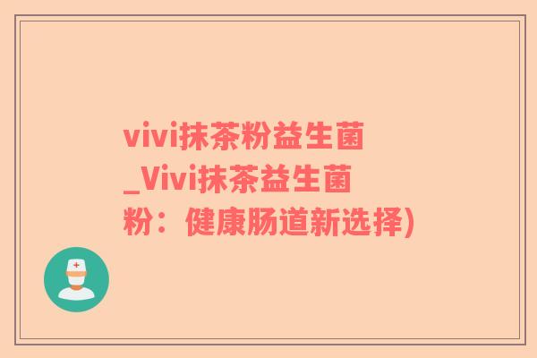 vivi抹茶粉益生菌_Vivi抹茶益生菌粉：健康肠道新选择)