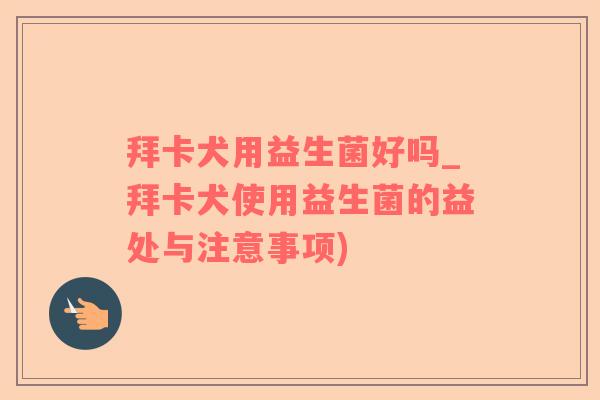 拜卡犬用益生菌好吗_拜卡犬使用益生菌的益处与注意事项)
