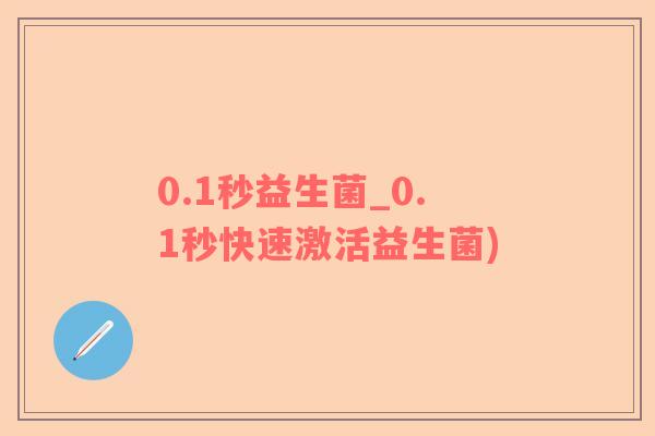 0.1秒益生菌_0.1秒快速激活益生菌)