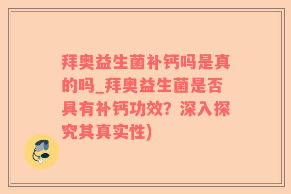 拜奥益生菌补钙吗是真的吗_拜奥益生菌是否具有补钙功效？深入探究其真实性)
