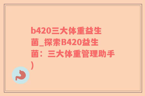 b420三大体重益生菌_探索B420益生菌：三大体重管理助手)