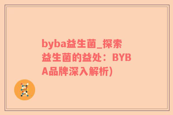 byba益生菌_探索益生菌的益处：BYBA品牌深入解析)