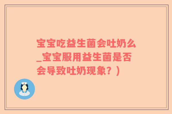 宝宝吃益生菌会吐奶么_宝宝服用益生菌是否会导致吐奶现象？)