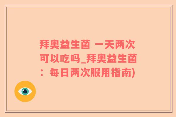 拜奥益生菌 一天两次可以吃吗_拜奥益生菌:每日两次服用指南) 拜奥益生菌 一天两次可以吃吗_拜奥益生菌:每日两次服用指南)