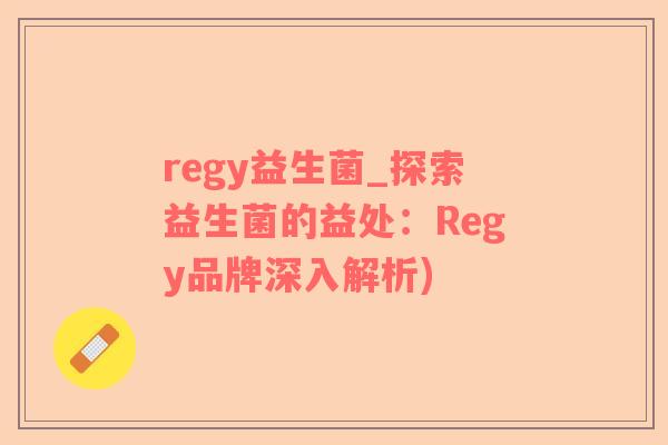 regy益生菌_探索益生菌的益处：Regy品牌深入解析)