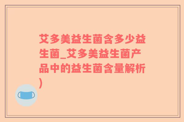 艾多美益生菌含多少益生菌_艾多美益生菌产品中的益生菌含量解析) 艾多美益生菌含多少益生菌_艾多美益生菌产品中的益生菌含量解析)