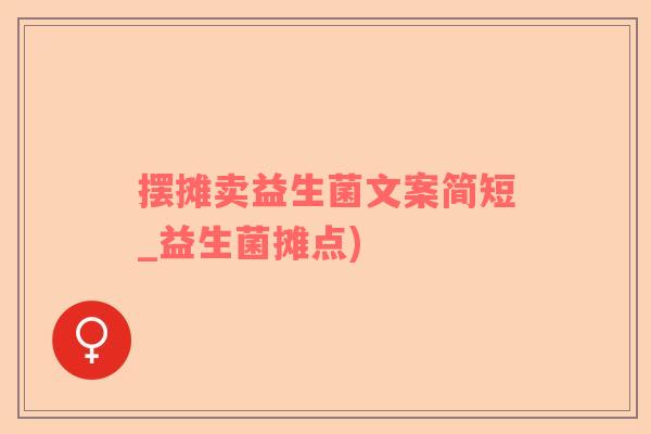 摆摊卖益生菌文案简短_益生菌摊点) 摆摊卖益生菌文案简短_益生菌摊点)
