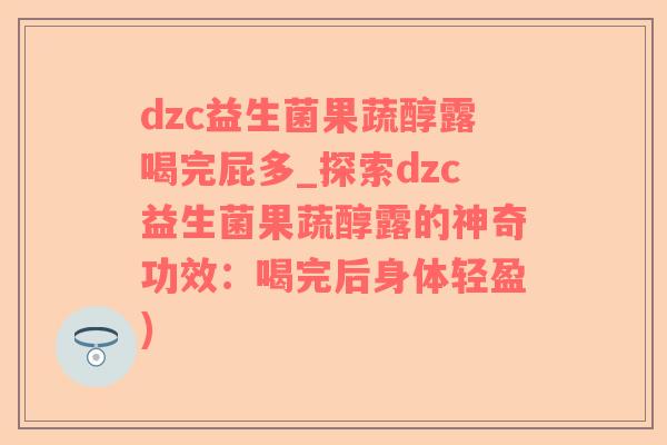 dzc益生菌果蔬醇露喝完屁多_探索dzc益生菌果蔬醇露的神奇功效：喝完后身体轻盈)