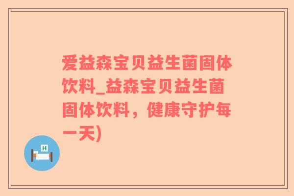 爱益森宝贝益生菌固体饮料_益森宝贝益生菌固体饮料，健康守护每一天)