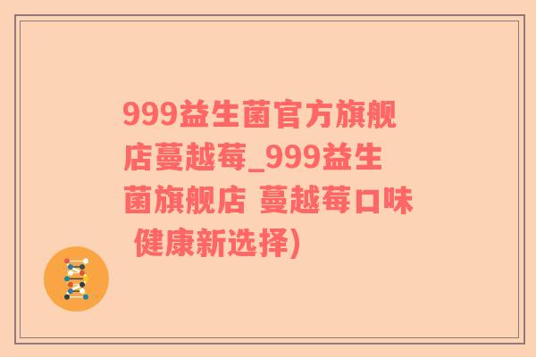 999益生菌官方旗舰店蔓越莓_999益生菌旗舰店 蔓越莓口味 健康新选择)