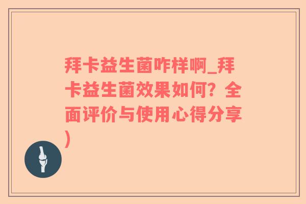 拜卡益生菌咋样啊_拜卡益生菌效果如何?全面评价与使用心得分享) 拜卡益生菌咋样啊_拜卡益生菌效果如何?全面评价与使用心得分享)