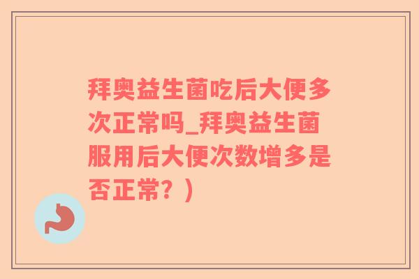 拜奥益生菌吃后大便多次正常吗_拜奥益生菌服用后大便次数增多是否正常？)