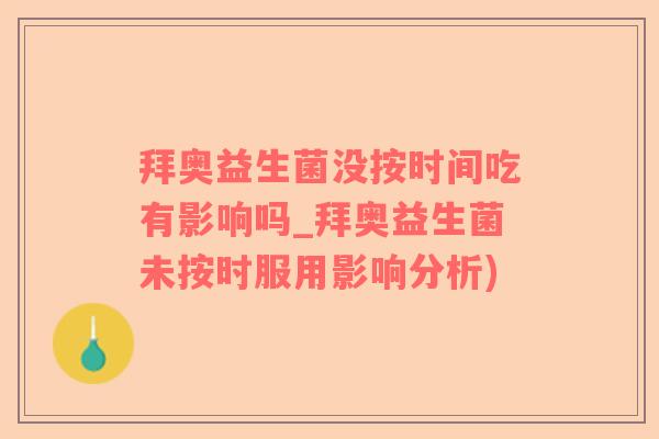 拜奥益生菌没按时间吃有影响吗_拜奥益生菌未按时服用影响分析)